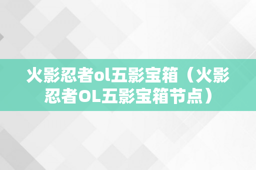 火影忍者ol五影宝箱（火影忍者OL五影宝箱节点）