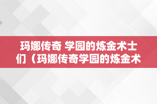 玛娜传奇 学园的炼金术士们（玛娜传奇学园的炼金术士们物品合成表）