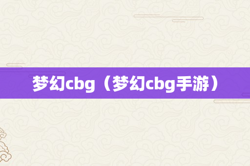 梦幻cbg（梦幻cbg手游）