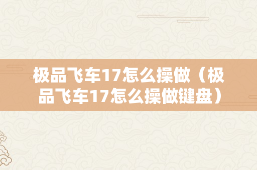 极品飞车17怎么操做（极品飞车17怎么操做键盘）