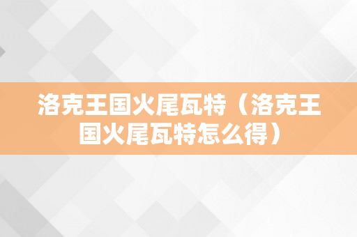 洛克王国火尾瓦特（洛克王国火尾瓦特怎么得）