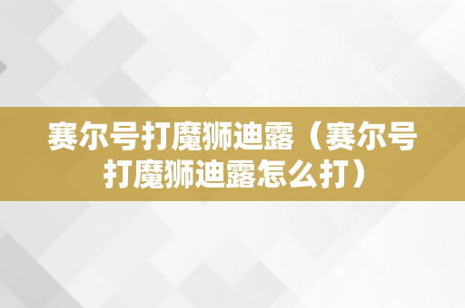 赛尔号打魔狮迪露（赛尔号打魔狮迪露怎么打）