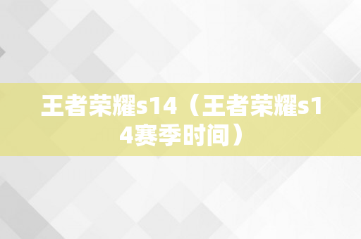 王者荣耀s14（王者荣耀s14赛季时间）