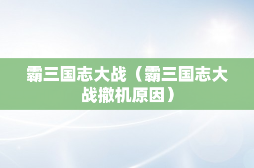 霸三国志大战（霸三国志大战撤机原因）