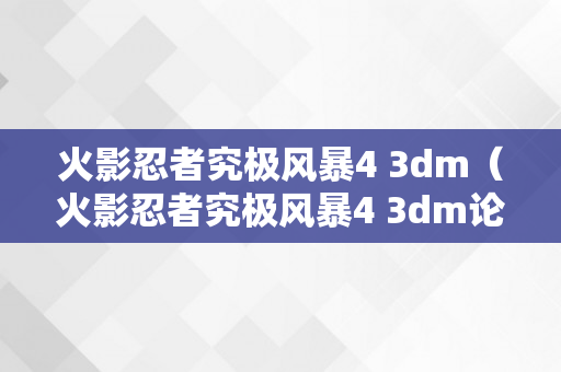 火影忍者究极风暴4 3dm（火影忍者究极风暴4 3dm论坛）