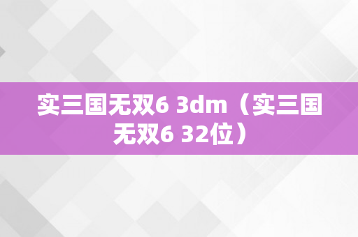 实三国无双6 3dm（实三国无双6 32位）