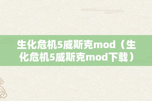 生化危机5威斯克mod（生化危机5威斯克mod下载）