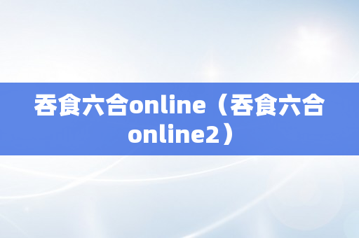 吞食六合online（吞食六合online2）