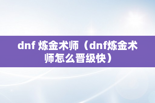 dnf 炼金术师（dnf炼金术师怎么晋级快）