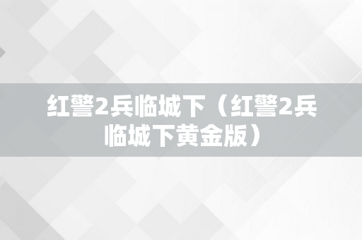 红警2兵临城下（红警2兵临城下黄金版）