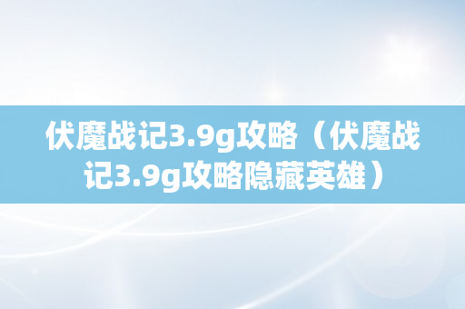 伏魔战记3.9g攻略（伏魔战记3.9g攻略隐藏英雄）