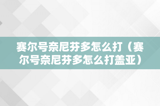 赛尔号奈尼芬多怎么打（赛尔号奈尼芬多怎么打盖亚）