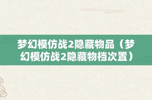 梦幻模仿战2隐藏物品（梦幻模仿战2隐藏物档次置）