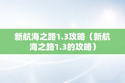 新航海之路1.3攻略（新航海之路1.3的攻略）