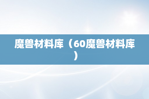 魔兽材料库（60魔兽材料库）