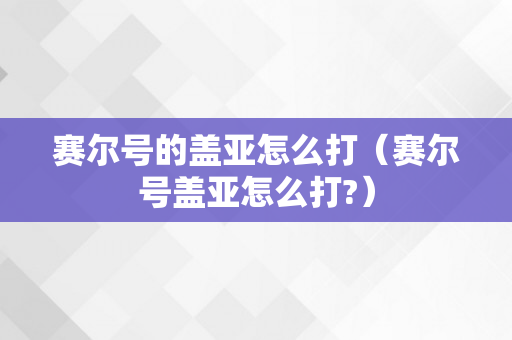 赛尔号的盖亚怎么打（赛尔号盖亚怎么打?）