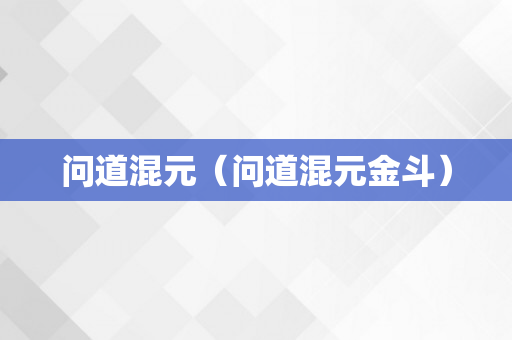 问道混元（问道混元金斗）