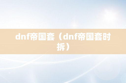 dnf帝国套（dnf帝国套时拆）