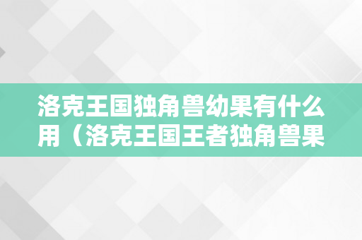 洛克王国独角兽幼果有什么用（洛克王国王者独角兽果子怎么喂?）