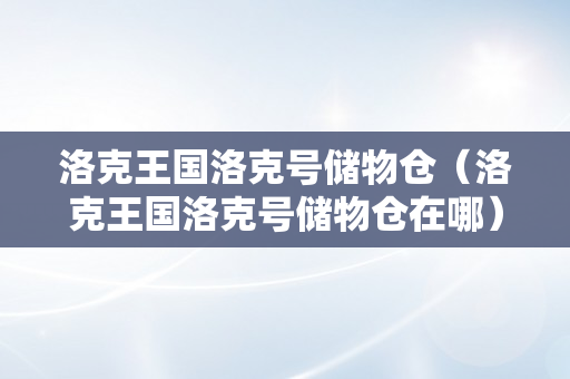 洛克王国洛克号储物仓（洛克王国洛克号储物仓在哪）