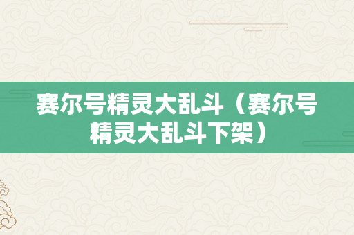 赛尔号精灵大乱斗（赛尔号精灵大乱斗下架）