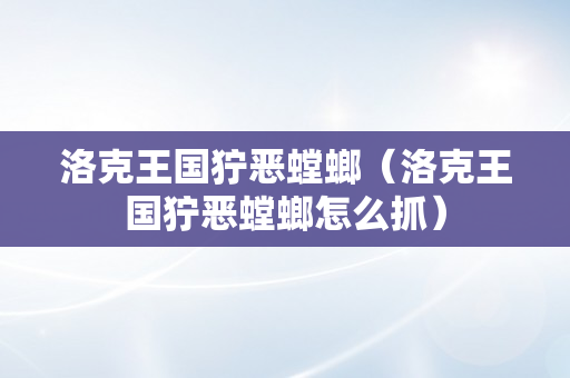 洛克王国狞恶螳螂（洛克王国狞恶螳螂怎么抓）