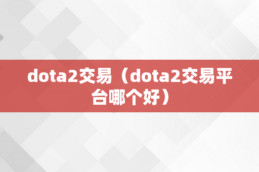 dota2交易（dota2交易平台哪个好）