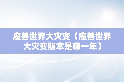 魔兽世界大灾变（魔兽世界大灾变版本是哪一年）