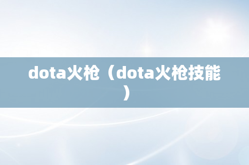 dota火枪（dota火枪技能）