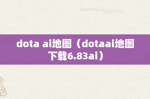 dota ai地图（dotaai地图下载6.83ai）