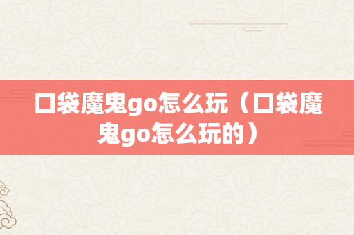 口袋魔鬼go怎么玩（口袋魔鬼go怎么玩的）