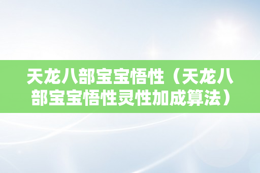 天龙八部宝宝悟性（天龙八部宝宝悟性灵性加成算法）