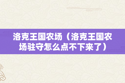 洛克王国农场（洛克王国农场驻守怎么点不下来了）