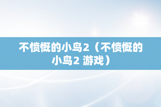 不愤慨的小鸟2（不愤慨的小鸟2 游戏）