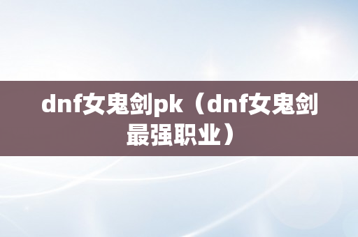 dnf女鬼剑pk（dnf女鬼剑最强职业）