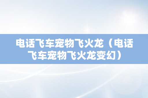 电话飞车宠物飞火龙（电话飞车宠物飞火龙变幻）