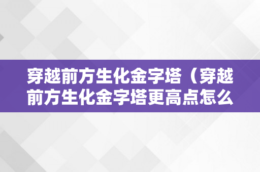 穿越前方生化金字塔（穿越前方生化金字塔更高点怎么跳）