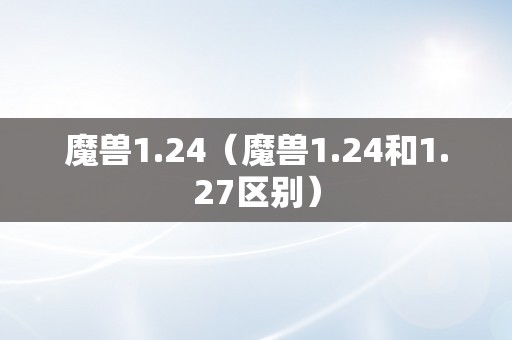 魔兽1.24（魔兽1.24和1.27区别）