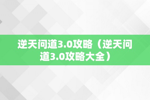 逆天问道3.0攻略（逆天问道3.0攻略大全）