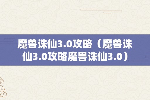 魔兽诛仙3.0攻略（魔兽诛仙3.0攻略魔兽诛仙3.0）