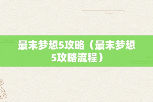 最末梦想5攻略（最末梦想5攻略流程）