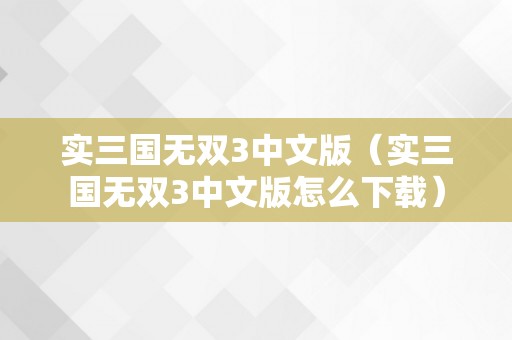 实三国无双3中文版（实三国无双3中文版怎么下载）