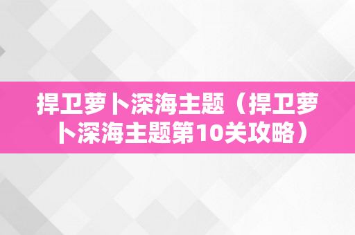 捍卫萝卜深海主题（捍卫萝卜深海主题第10关攻略）