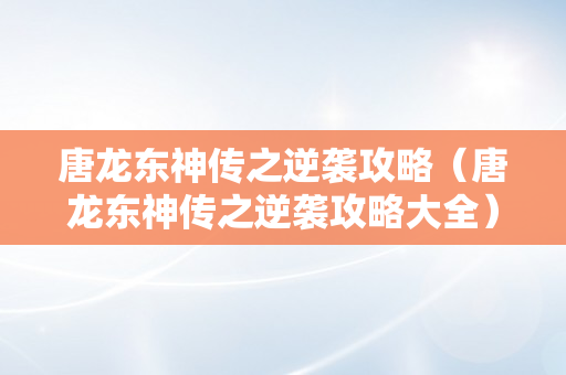 唐龙东神传之逆袭攻略（唐龙东神传之逆袭攻略大全）