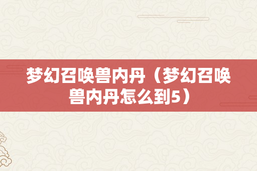 梦幻召唤兽内丹（梦幻召唤兽内丹怎么到5）