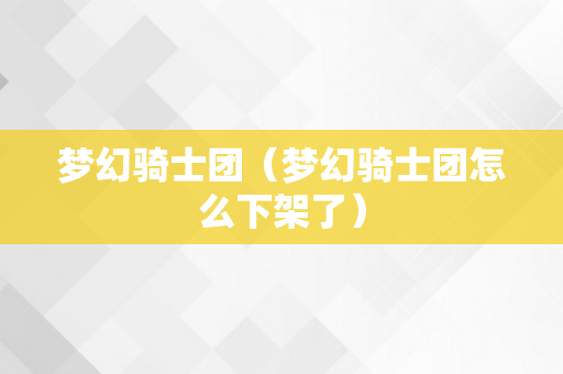 梦幻骑士团（梦幻骑士团怎么下架了）