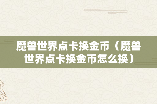 魔兽世界点卡换金币（魔兽世界点卡换金币怎么换）