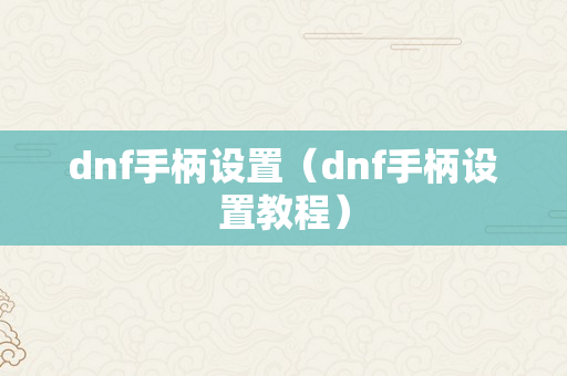 dnf手柄设置（dnf手柄设置教程）