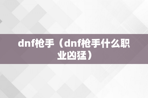 dnf枪手（dnf枪手什么职业凶猛）