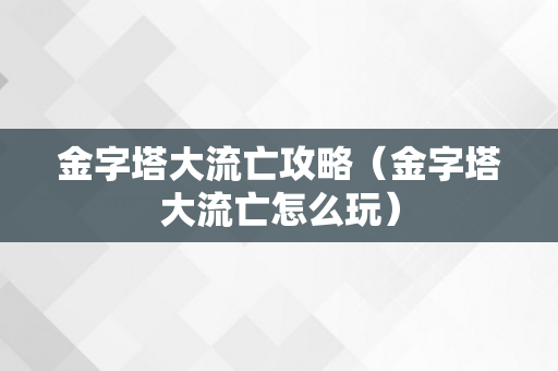 金字塔大流亡攻略（金字塔大流亡怎么玩）